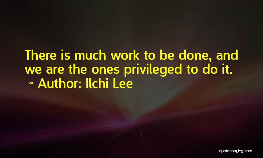 Ilchi Lee Quotes: There Is Much Work To Be Done, And We Are The Ones Privileged To Do It.