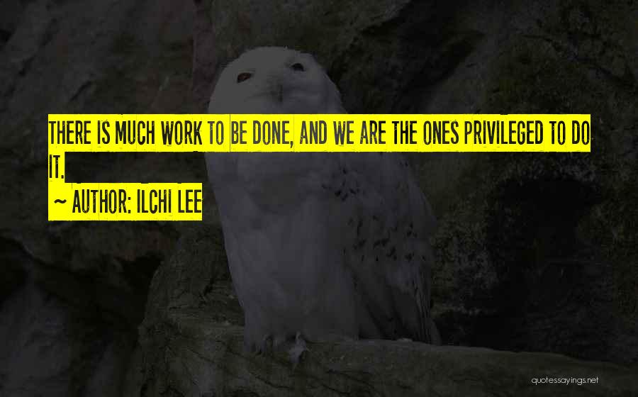 Ilchi Lee Quotes: There Is Much Work To Be Done, And We Are The Ones Privileged To Do It.