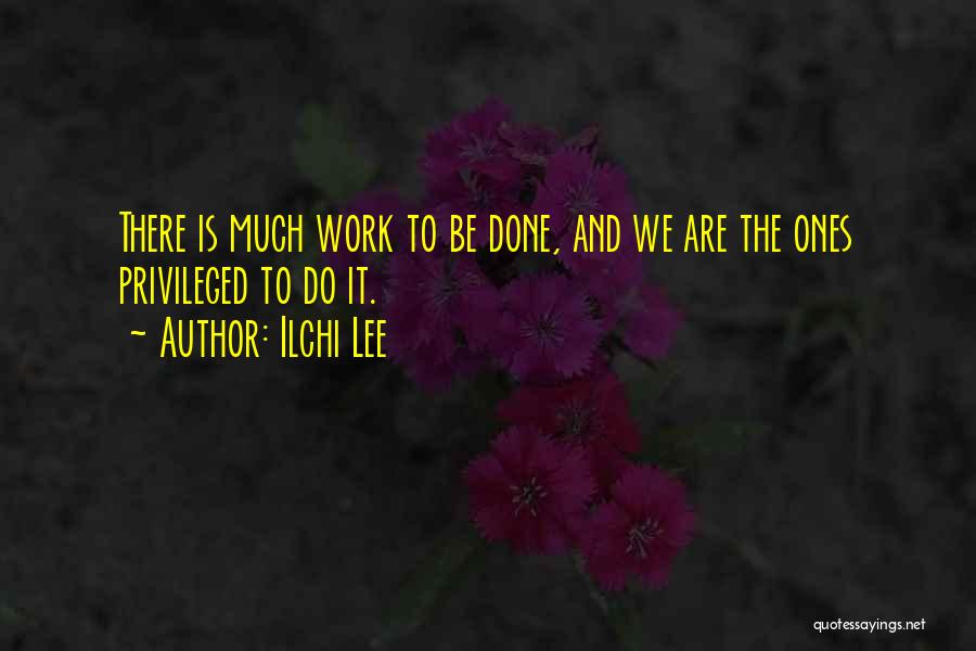 Ilchi Lee Quotes: There Is Much Work To Be Done, And We Are The Ones Privileged To Do It.