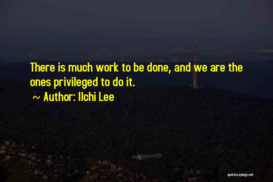 Ilchi Lee Quotes: There Is Much Work To Be Done, And We Are The Ones Privileged To Do It.