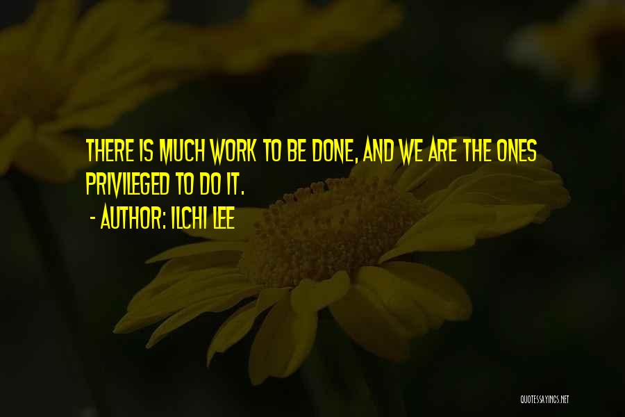 Ilchi Lee Quotes: There Is Much Work To Be Done, And We Are The Ones Privileged To Do It.
