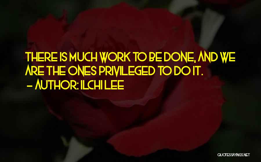 Ilchi Lee Quotes: There Is Much Work To Be Done, And We Are The Ones Privileged To Do It.