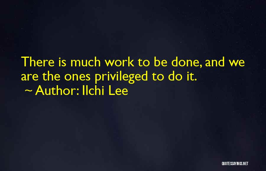 Ilchi Lee Quotes: There Is Much Work To Be Done, And We Are The Ones Privileged To Do It.