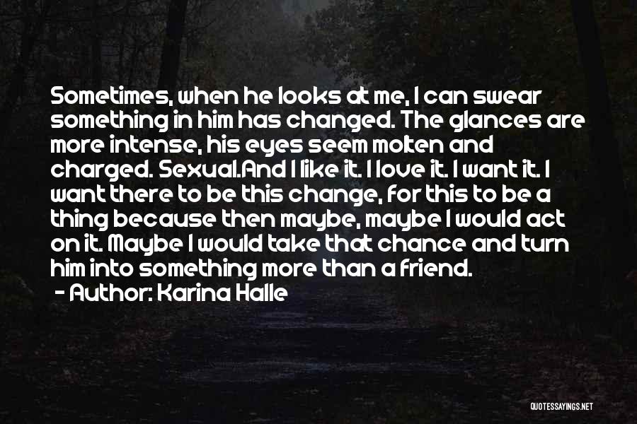 Karina Halle Quotes: Sometimes, When He Looks At Me, I Can Swear Something In Him Has Changed. The Glances Are More Intense, His