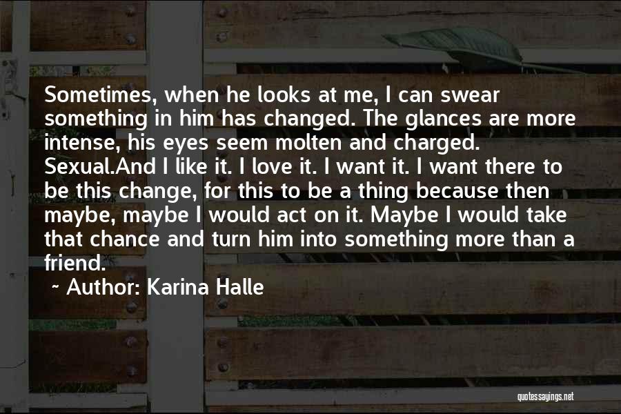 Karina Halle Quotes: Sometimes, When He Looks At Me, I Can Swear Something In Him Has Changed. The Glances Are More Intense, His