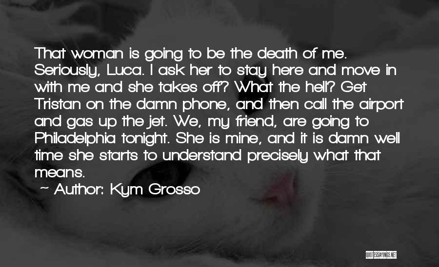 Kym Grosso Quotes: That Woman Is Going To Be The Death Of Me. Seriously, Luca. I Ask Her To Stay Here And Move