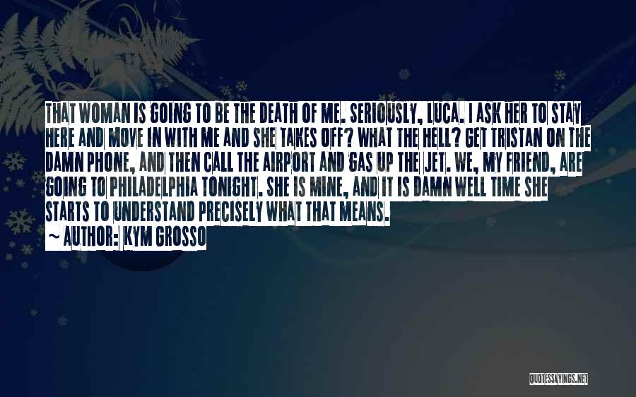 Kym Grosso Quotes: That Woman Is Going To Be The Death Of Me. Seriously, Luca. I Ask Her To Stay Here And Move