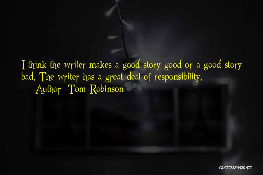 Tom Robinson Quotes: I Think The Writer Makes A Good Story Good Or A Good Story Bad. The Writer Has A Great Deal