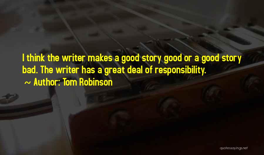 Tom Robinson Quotes: I Think The Writer Makes A Good Story Good Or A Good Story Bad. The Writer Has A Great Deal