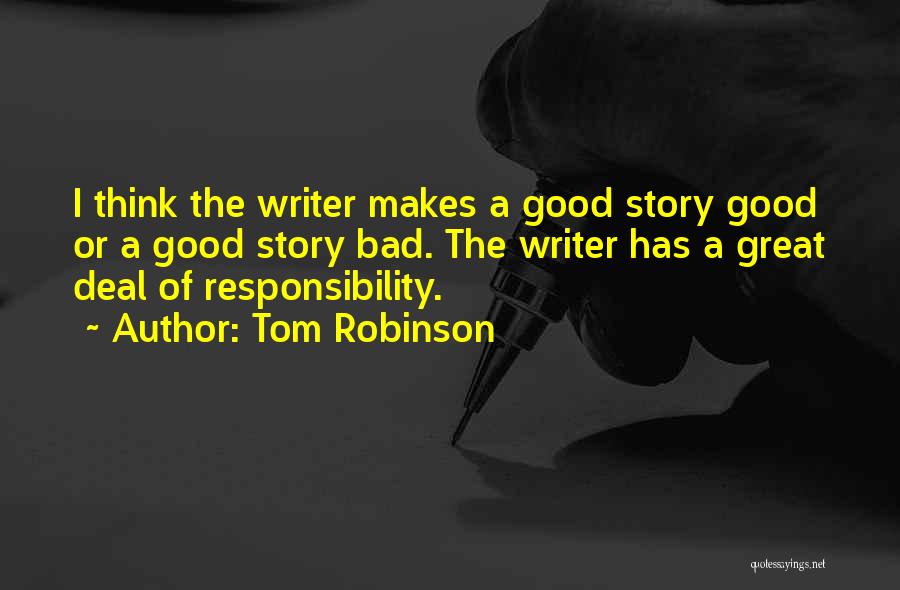 Tom Robinson Quotes: I Think The Writer Makes A Good Story Good Or A Good Story Bad. The Writer Has A Great Deal