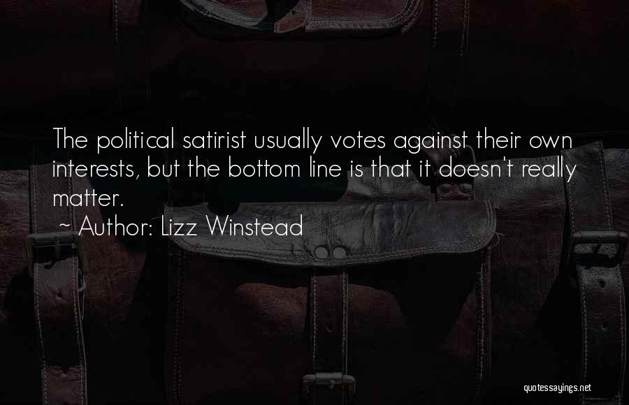 Lizz Winstead Quotes: The Political Satirist Usually Votes Against Their Own Interests, But The Bottom Line Is That It Doesn't Really Matter.