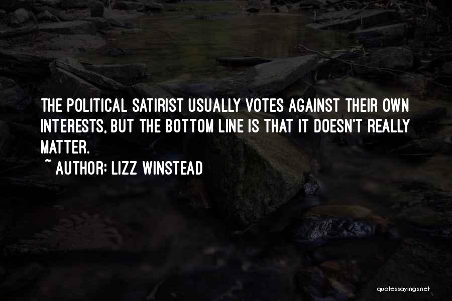 Lizz Winstead Quotes: The Political Satirist Usually Votes Against Their Own Interests, But The Bottom Line Is That It Doesn't Really Matter.