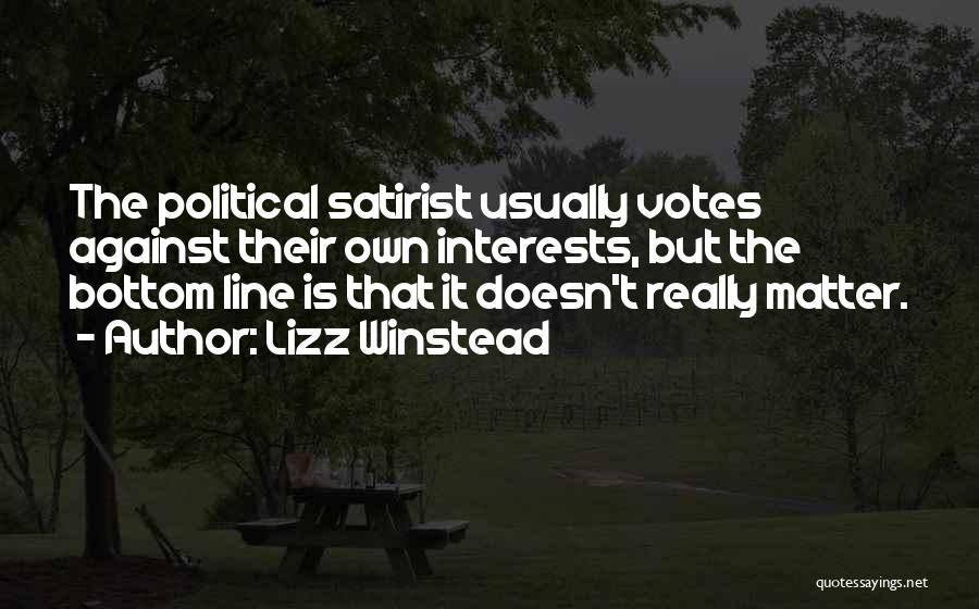 Lizz Winstead Quotes: The Political Satirist Usually Votes Against Their Own Interests, But The Bottom Line Is That It Doesn't Really Matter.