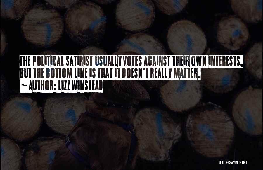 Lizz Winstead Quotes: The Political Satirist Usually Votes Against Their Own Interests, But The Bottom Line Is That It Doesn't Really Matter.