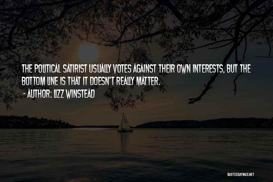 Lizz Winstead Quotes: The Political Satirist Usually Votes Against Their Own Interests, But The Bottom Line Is That It Doesn't Really Matter.