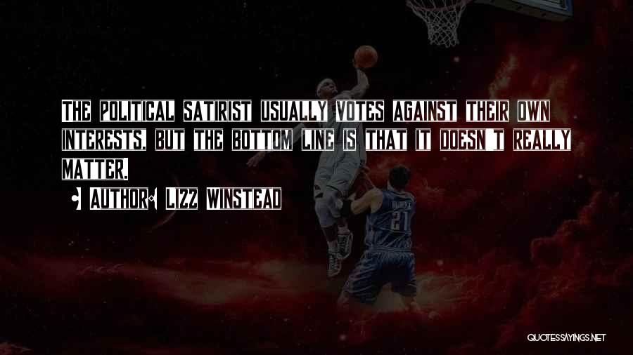 Lizz Winstead Quotes: The Political Satirist Usually Votes Against Their Own Interests, But The Bottom Line Is That It Doesn't Really Matter.