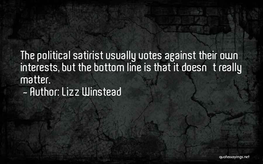 Lizz Winstead Quotes: The Political Satirist Usually Votes Against Their Own Interests, But The Bottom Line Is That It Doesn't Really Matter.