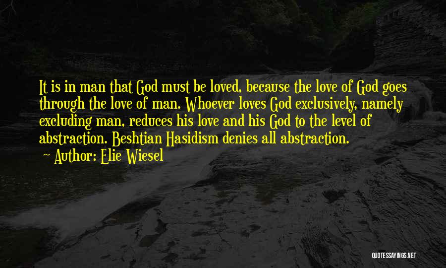 Elie Wiesel Quotes: It Is In Man That God Must Be Loved, Because The Love Of God Goes Through The Love Of Man.