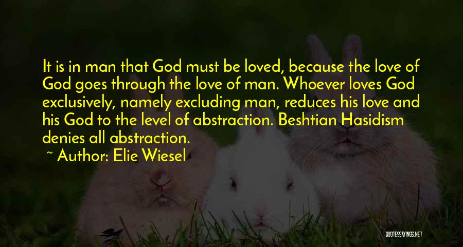Elie Wiesel Quotes: It Is In Man That God Must Be Loved, Because The Love Of God Goes Through The Love Of Man.