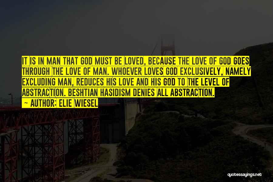 Elie Wiesel Quotes: It Is In Man That God Must Be Loved, Because The Love Of God Goes Through The Love Of Man.