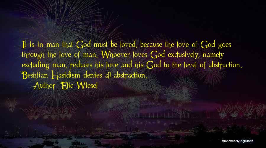 Elie Wiesel Quotes: It Is In Man That God Must Be Loved, Because The Love Of God Goes Through The Love Of Man.