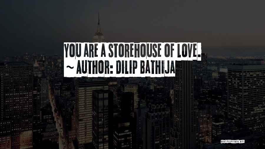 Dilip Bathija Quotes: You Are A Storehouse Of Love.