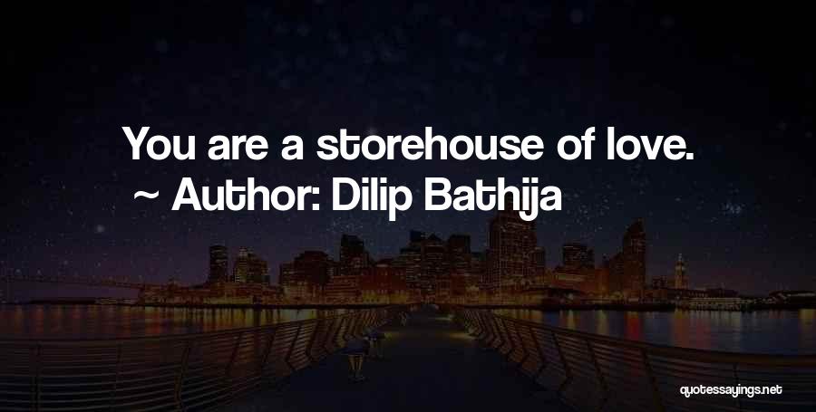 Dilip Bathija Quotes: You Are A Storehouse Of Love.