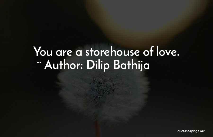Dilip Bathija Quotes: You Are A Storehouse Of Love.