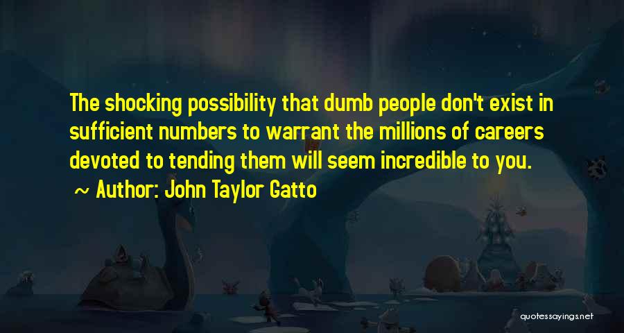 John Taylor Gatto Quotes: The Shocking Possibility That Dumb People Don't Exist In Sufficient Numbers To Warrant The Millions Of Careers Devoted To Tending