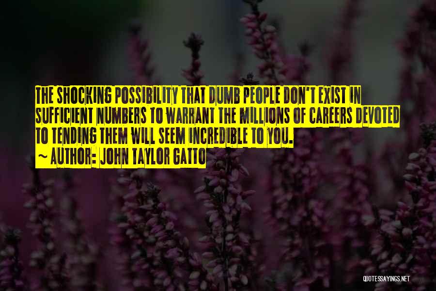 John Taylor Gatto Quotes: The Shocking Possibility That Dumb People Don't Exist In Sufficient Numbers To Warrant The Millions Of Careers Devoted To Tending