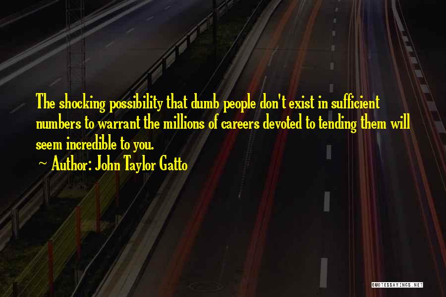 John Taylor Gatto Quotes: The Shocking Possibility That Dumb People Don't Exist In Sufficient Numbers To Warrant The Millions Of Careers Devoted To Tending