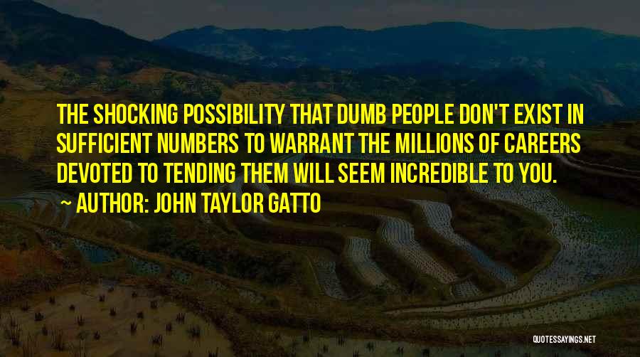 John Taylor Gatto Quotes: The Shocking Possibility That Dumb People Don't Exist In Sufficient Numbers To Warrant The Millions Of Careers Devoted To Tending