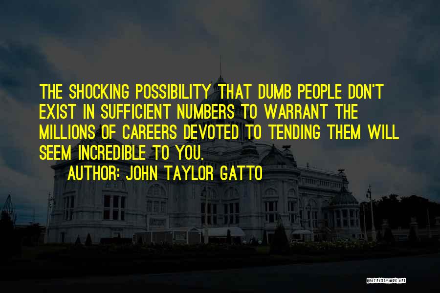 John Taylor Gatto Quotes: The Shocking Possibility That Dumb People Don't Exist In Sufficient Numbers To Warrant The Millions Of Careers Devoted To Tending