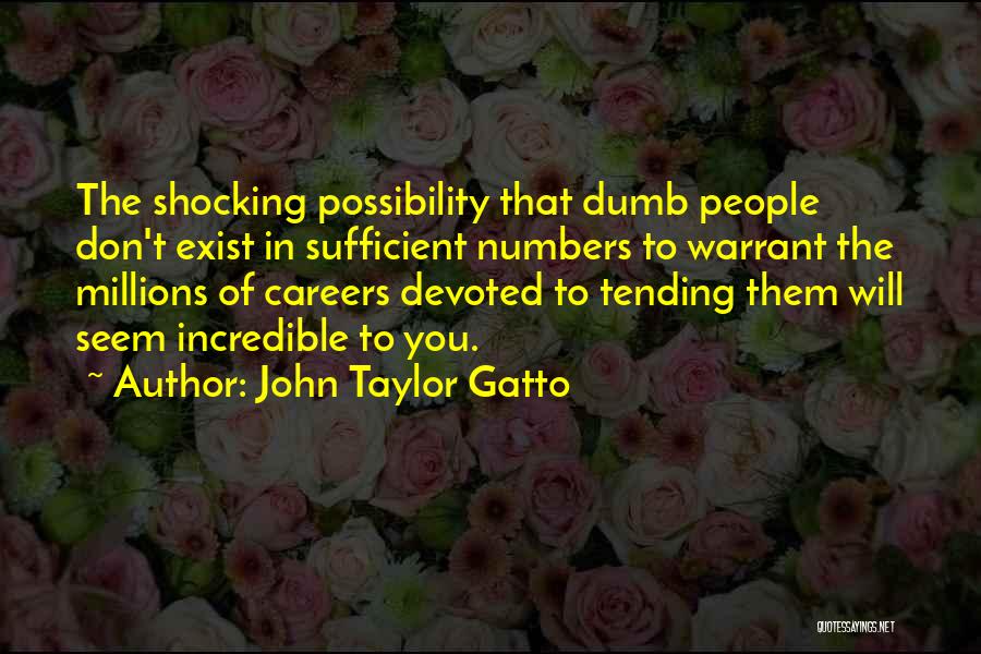 John Taylor Gatto Quotes: The Shocking Possibility That Dumb People Don't Exist In Sufficient Numbers To Warrant The Millions Of Careers Devoted To Tending