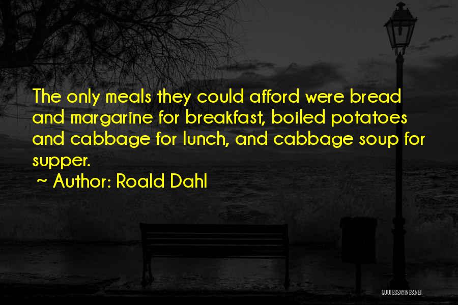 Roald Dahl Quotes: The Only Meals They Could Afford Were Bread And Margarine For Breakfast, Boiled Potatoes And Cabbage For Lunch, And Cabbage