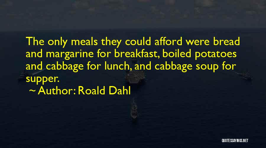 Roald Dahl Quotes: The Only Meals They Could Afford Were Bread And Margarine For Breakfast, Boiled Potatoes And Cabbage For Lunch, And Cabbage