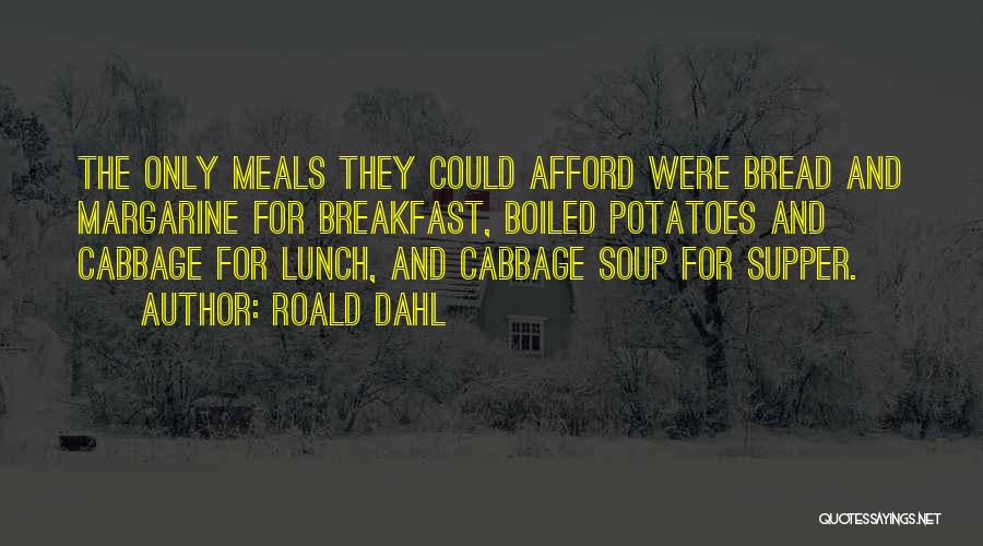 Roald Dahl Quotes: The Only Meals They Could Afford Were Bread And Margarine For Breakfast, Boiled Potatoes And Cabbage For Lunch, And Cabbage