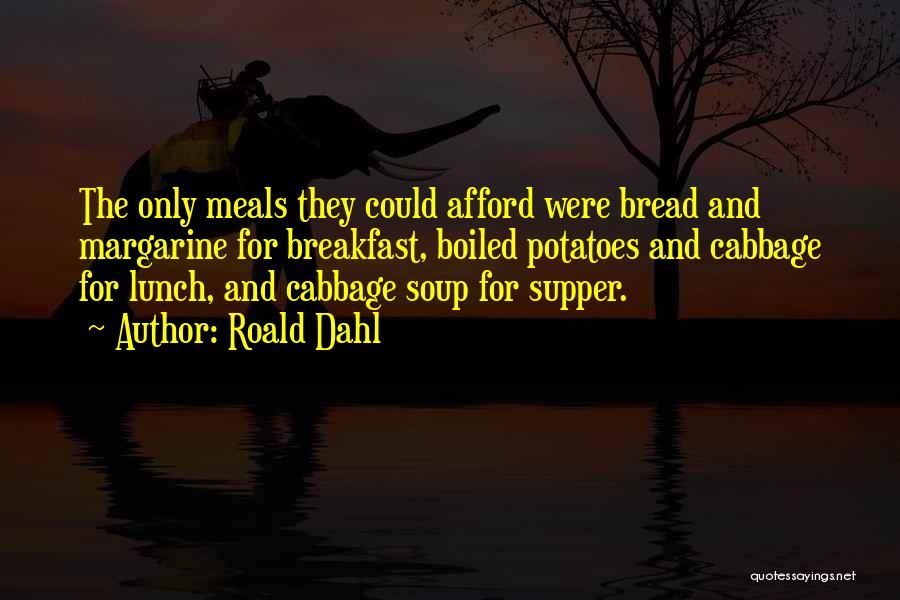 Roald Dahl Quotes: The Only Meals They Could Afford Were Bread And Margarine For Breakfast, Boiled Potatoes And Cabbage For Lunch, And Cabbage