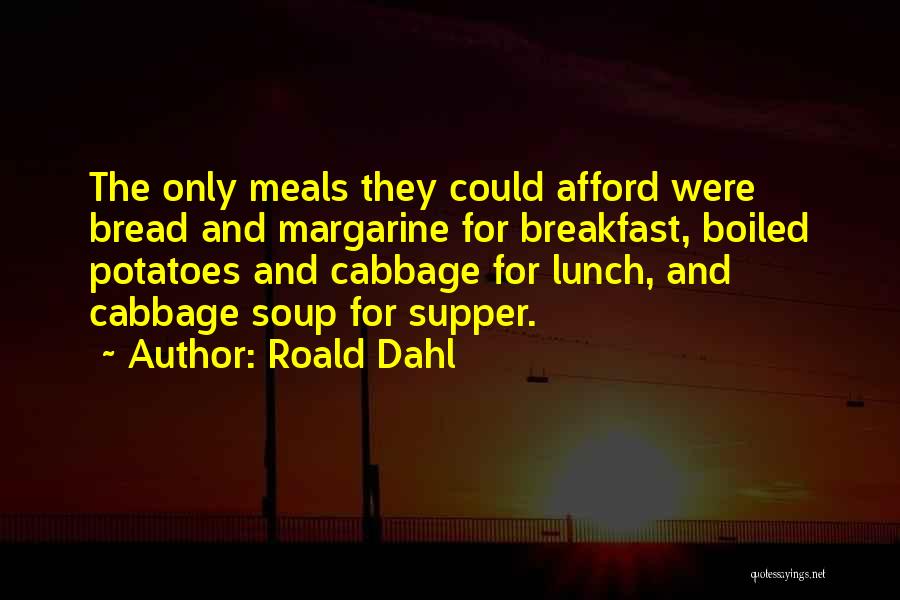 Roald Dahl Quotes: The Only Meals They Could Afford Were Bread And Margarine For Breakfast, Boiled Potatoes And Cabbage For Lunch, And Cabbage