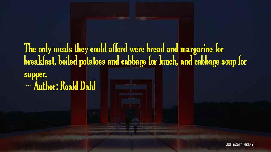 Roald Dahl Quotes: The Only Meals They Could Afford Were Bread And Margarine For Breakfast, Boiled Potatoes And Cabbage For Lunch, And Cabbage