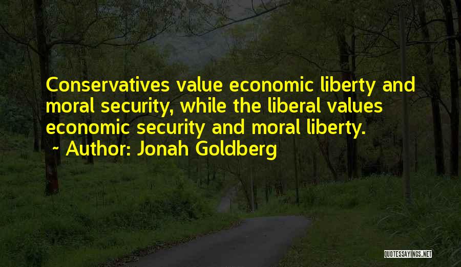 Jonah Goldberg Quotes: Conservatives Value Economic Liberty And Moral Security, While The Liberal Values Economic Security And Moral Liberty.
