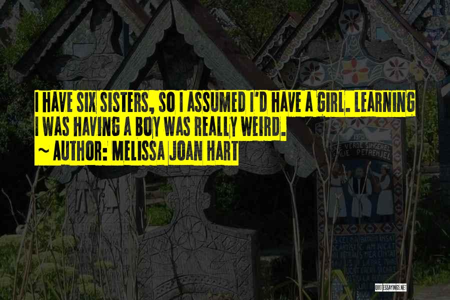 Melissa Joan Hart Quotes: I Have Six Sisters, So I Assumed I'd Have A Girl. Learning I Was Having A Boy Was Really Weird.
