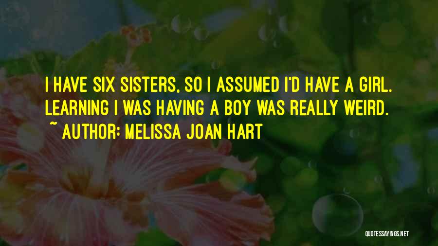 Melissa Joan Hart Quotes: I Have Six Sisters, So I Assumed I'd Have A Girl. Learning I Was Having A Boy Was Really Weird.