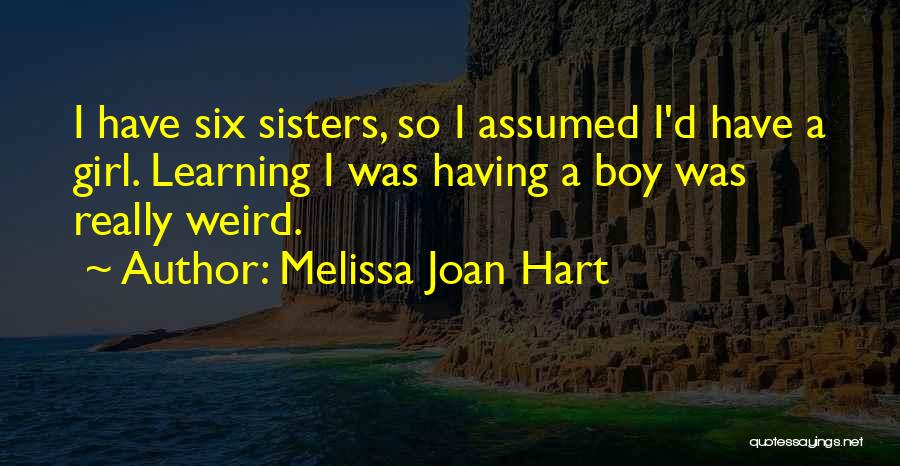 Melissa Joan Hart Quotes: I Have Six Sisters, So I Assumed I'd Have A Girl. Learning I Was Having A Boy Was Really Weird.