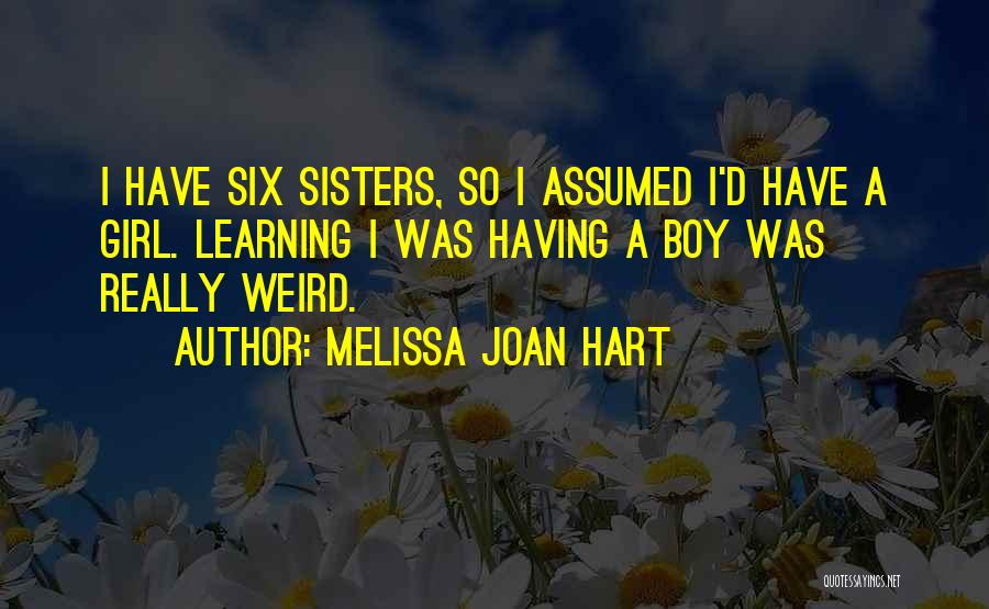Melissa Joan Hart Quotes: I Have Six Sisters, So I Assumed I'd Have A Girl. Learning I Was Having A Boy Was Really Weird.