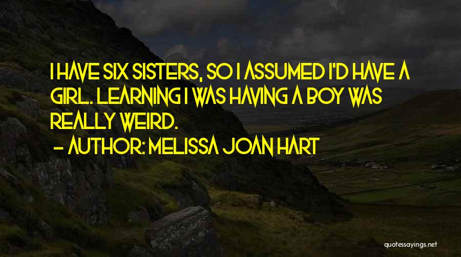 Melissa Joan Hart Quotes: I Have Six Sisters, So I Assumed I'd Have A Girl. Learning I Was Having A Boy Was Really Weird.