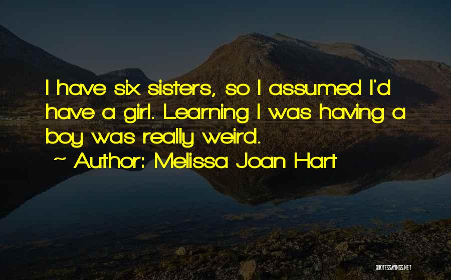 Melissa Joan Hart Quotes: I Have Six Sisters, So I Assumed I'd Have A Girl. Learning I Was Having A Boy Was Really Weird.
