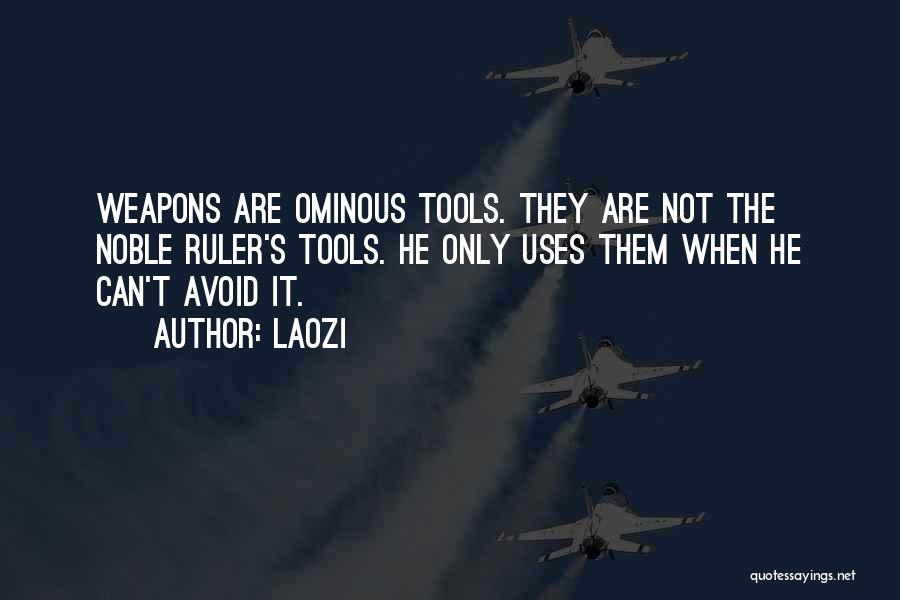 Laozi Quotes: Weapons Are Ominous Tools. They Are Not The Noble Ruler's Tools. He Only Uses Them When He Can't Avoid It.