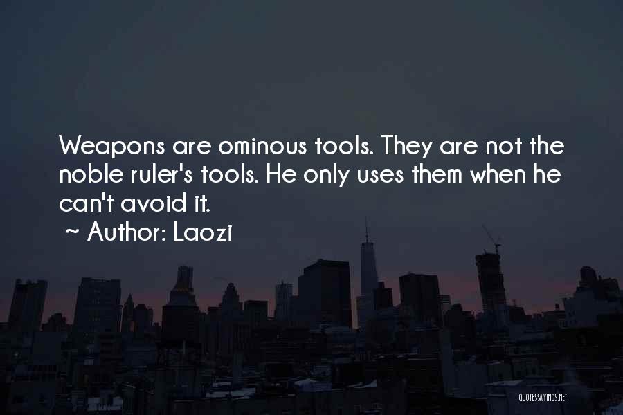 Laozi Quotes: Weapons Are Ominous Tools. They Are Not The Noble Ruler's Tools. He Only Uses Them When He Can't Avoid It.