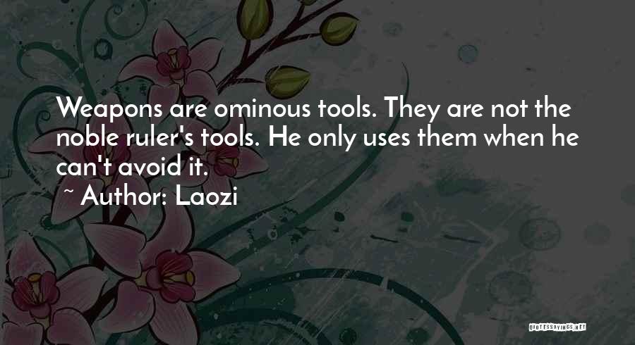 Laozi Quotes: Weapons Are Ominous Tools. They Are Not The Noble Ruler's Tools. He Only Uses Them When He Can't Avoid It.